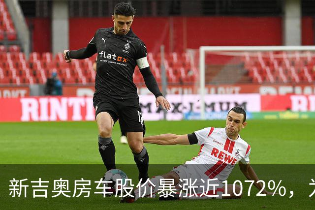新吉奥房车股价暴涨近1072%，为何突然飙升？